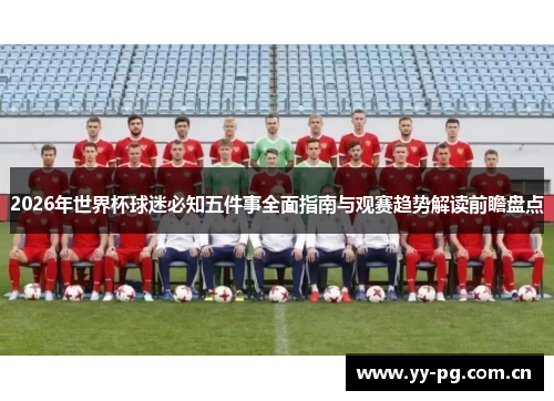 2026年世界杯球迷必知五件事全面指南与观赛趋势解读前瞻盘点