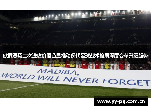 欧冠赛场二次进攻价值凸显推动现代足球战术格局深度变革升级趋势